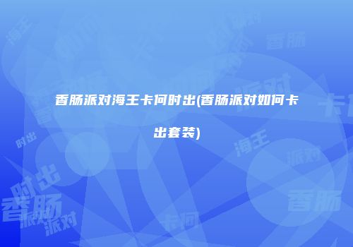 香肠派对海王卡何时出(香肠派对如何卡出套装)