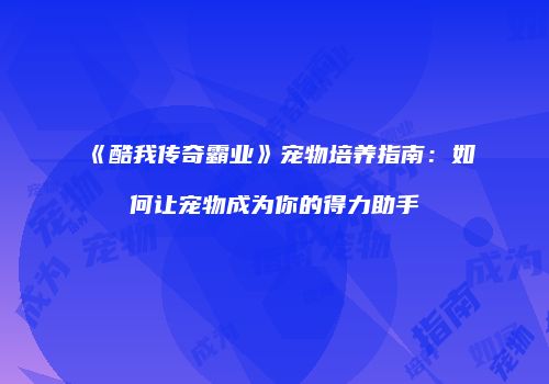 《酷我传奇霸业》宠物培养指南：如何让宠物成为你的得力助手