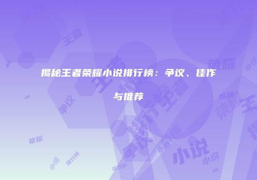 揭秘王者荣耀小说排行榜：争议、佳作与推荐