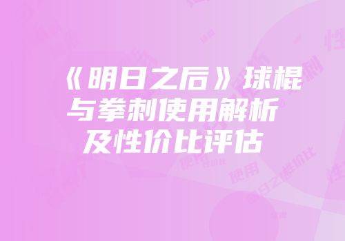 《明日之后》球棍与拳刺使用解析及性价比评估
