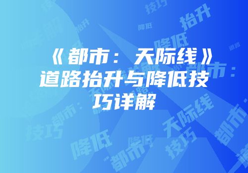 《都市：天际线》道路抬升与降低技巧详解