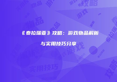 《泰拉瑞亚》攻略：游戏物品解析与实用技巧分享