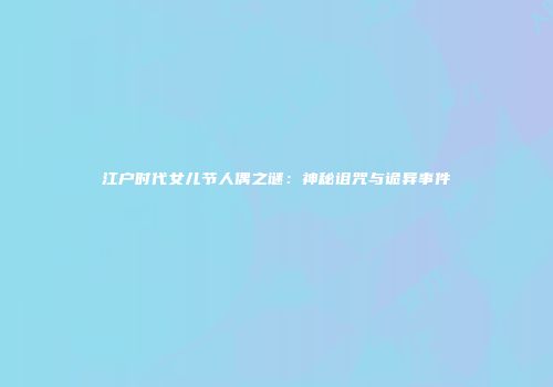 江户时代女儿节人偶之谜：神秘诅咒与诡异事件