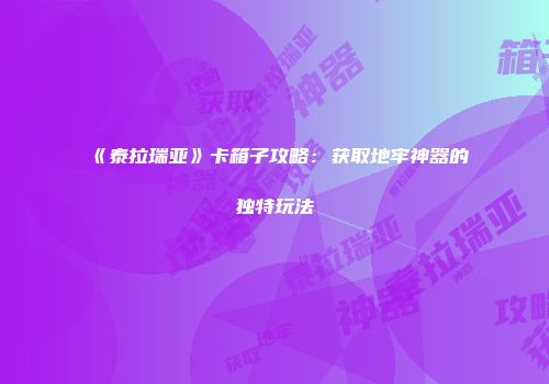 《泰拉瑞亚》卡箱子攻略：获取地牢神器的独特玩法