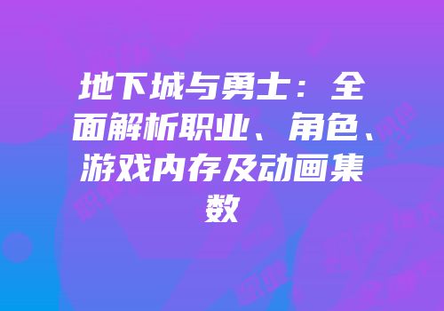 地下城与勇士：全面解析职业、角色、游戏内存及动画集数