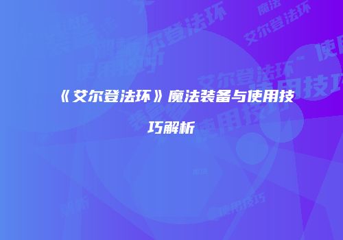 《艾尔登法环》魔法装备与使用技巧解析