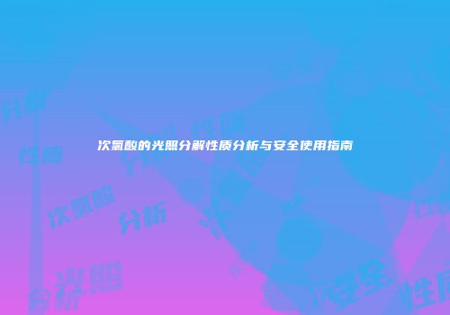 次氯酸的光照分解性质分析与安全使用指南