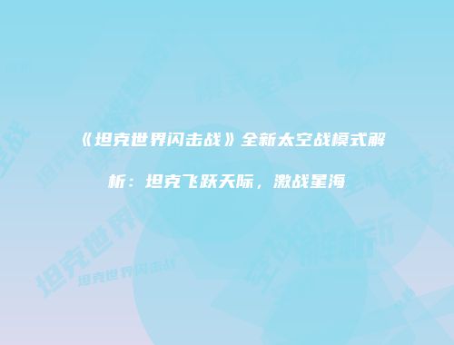 《坦克世界闪击战》全新太空战模式解析：坦克飞跃天际，激战星海