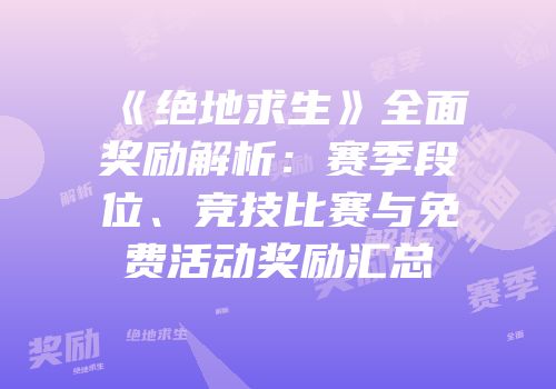 《绝地求生》全面奖励解析：赛季段位、竞技比赛与免费活动奖励汇总