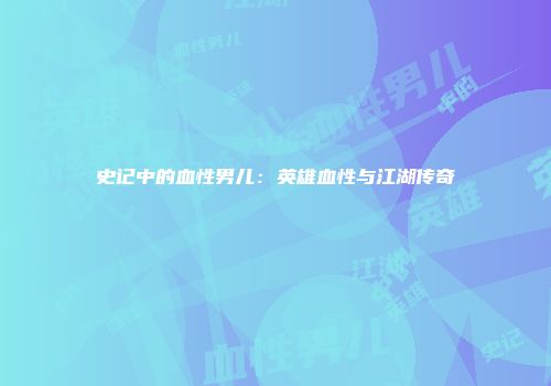 史记中的血性男儿：英雄血性与江湖传奇