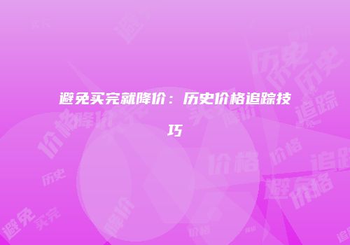 避免买完就降价：历史价格追踪技巧