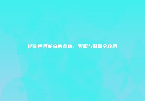 迷你世界鸵鸟的食物、驯服与繁殖全攻略