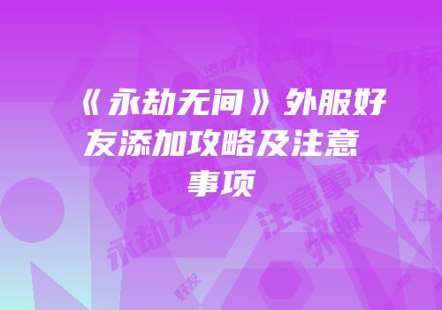 《永劫无间》外服好友添加攻略及注意事项