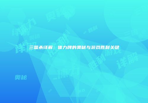 三国杀详解：体力牌的奥秘与游戏胜利关键