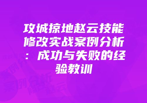 攻城掠地赵云技能修改实战案例分析:成功与失败的经验教训