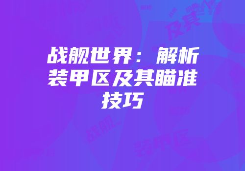 战舰世界：解析装甲区及其瞄准技巧