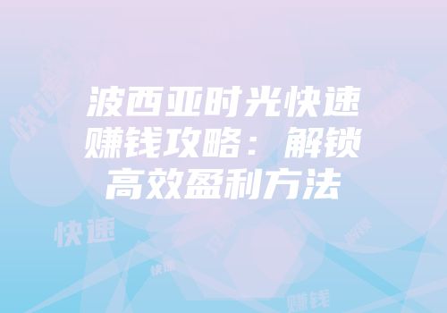 波西亚时光快速赚钱攻略：解锁高效盈利方法