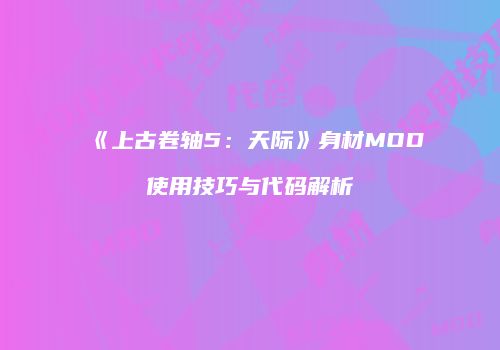 《上古卷轴5：天际》身材MOD使用技巧与代码解析