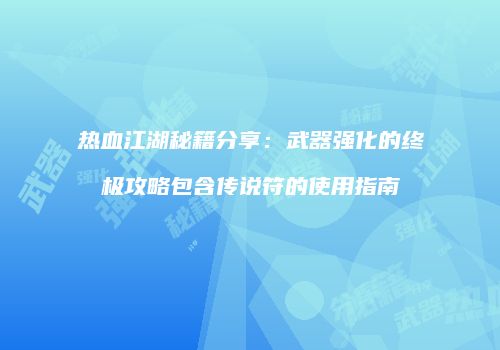 热血江湖秘籍分享：武器强化的终极攻略包含传说符的使用指南