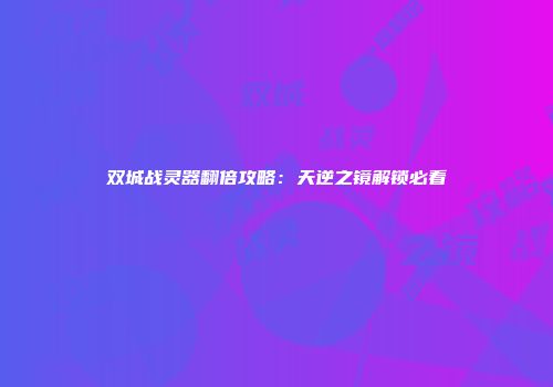双城战灵器翻倍攻略：天逆之镜解锁必看