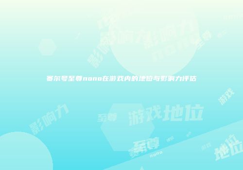 赛尔号至尊nono在游戏内的地位与影响力评估