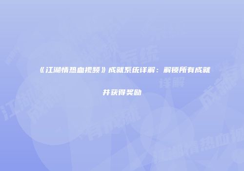 《江湖情热血视频》成就系统详解：解锁所有成就并获得奖励