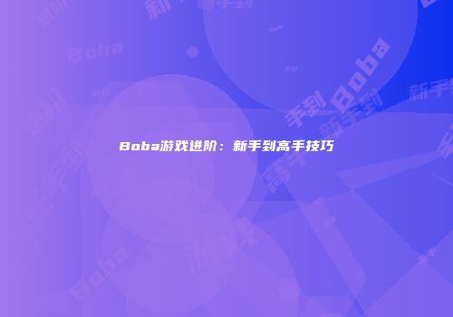 Boba游戏进阶：新手到高手技巧