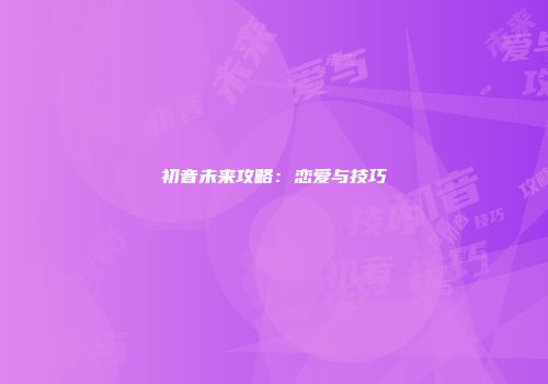初音未来攻略：恋爱与技巧