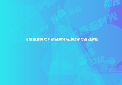 《波西亚时光》角色明特活动规律与互动解析