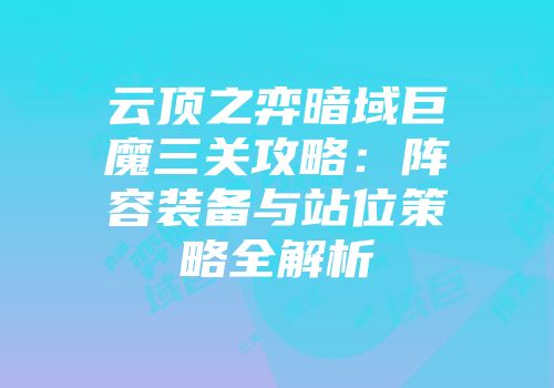 云顶之弈暗域巨魔三关攻略：阵容装备与站位策略全解析