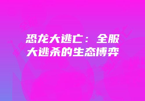 恐龙大逃亡：全服大逃杀的生态博弈