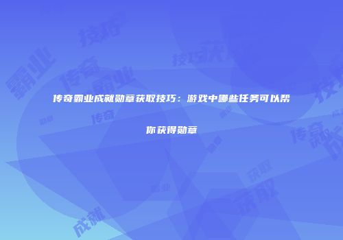 传奇霸业成就勋章获取技巧：游戏中哪些任务可以帮你获得勋章