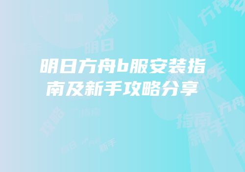 明日方舟b服安装指南及新手攻略分享