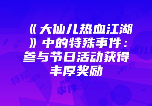 《大仙儿热血江湖》中的特殊事件：参与节日活动获得丰厚奖励