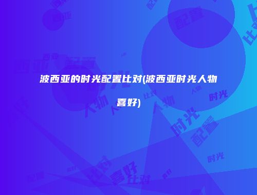 波西亚的时光配置比对(波西亚时光人物喜好)