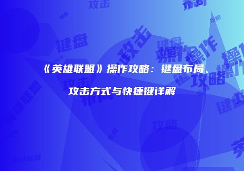 《英雄联盟》操作攻略：键盘布局、攻击方式与快捷键详解