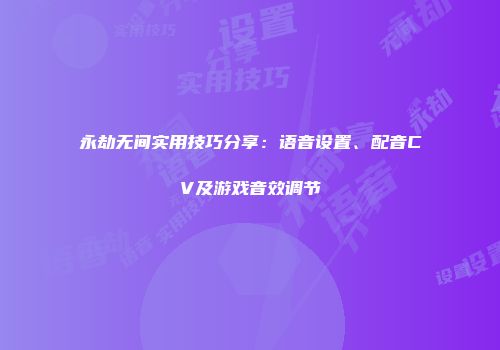 永劫无间实用技巧分享：语音设置、配音CV及游戏音效调节