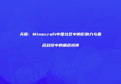 天骐：Minecraft中国社区中的影响力与著名战役中的角色扮演