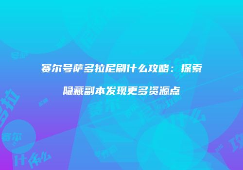 赛尔号萨多拉尼刷什么攻略：探索隐藏副本发现更多资源点