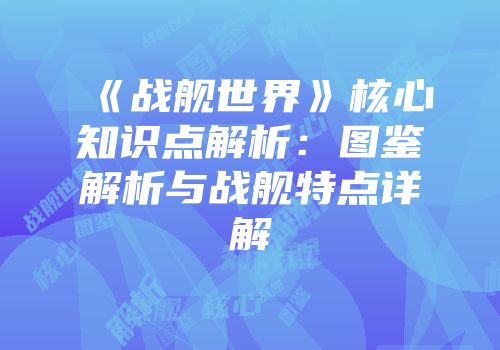 《战舰世界》核心知识点解析：图鉴解析与战舰特点详解