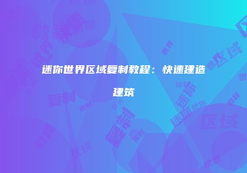 迷你世界区域复制教程：快速建造建筑