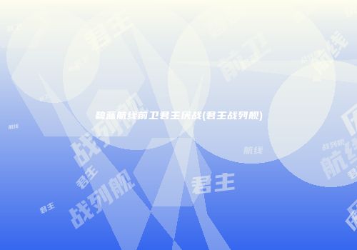 碧蓝航线前卫君主厌战(君主战列舰)
