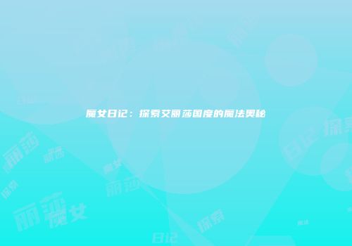 魔女日记：探索艾丽莎国度的魔法奥秘