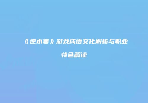 《逆水寒》游戏成语文化解析与职业特色解读