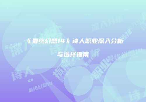 《最终幻想14》诗人职业深入分析与选择指南
