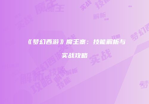 《梦幻西游》魔王寨：技能解析与实战攻略