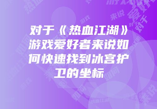 对于《热血江湖》游戏爱好者来说如何快速找到冰宫护卫的坐标