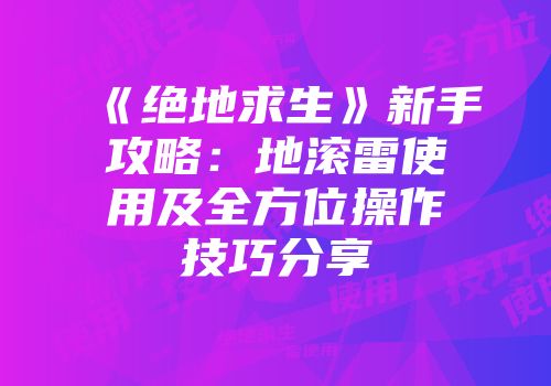 《绝地求生》新手攻略：地滚雷使用及全方位操作技巧分享