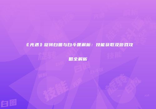 《光遇》旋转白圈与白斗篷解析：技能获取及游戏攻略全解析