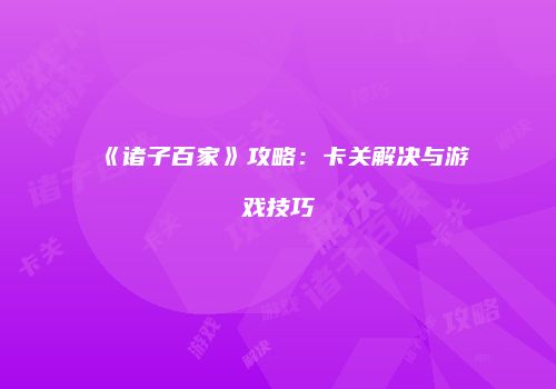 《诸子百家》攻略：卡关解决与游戏技巧